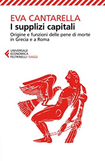 I supplizi capitali: Origine e funzioni delle pene di morte in Grecia e a Roma. Nuova edizione rivista I supplizi capitali: Origine e funzioni delle pene di morte in Grecia e a Roma. Nuova edizione rivista